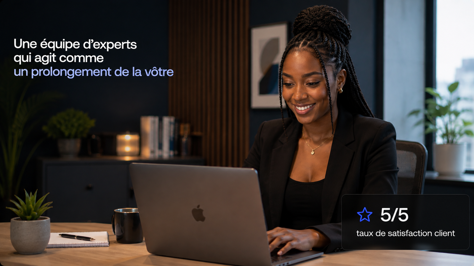 Une équipe d’experts qui agit comme un prolongement de la vôtre. 5 sur 5, taux de satisfaction client.